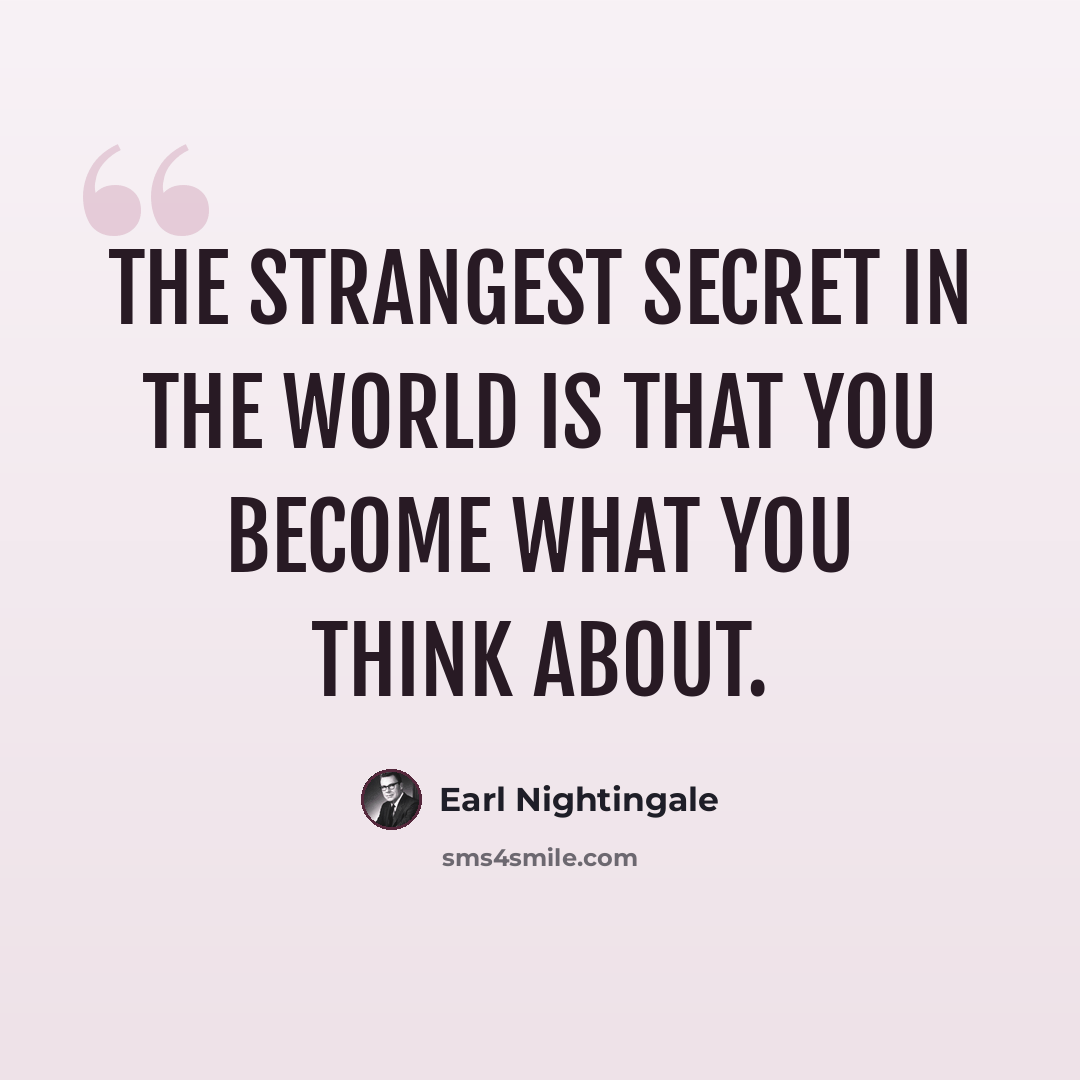 “The strangest secret in the world is that you become what you think about.” quote by Earl Nightingale