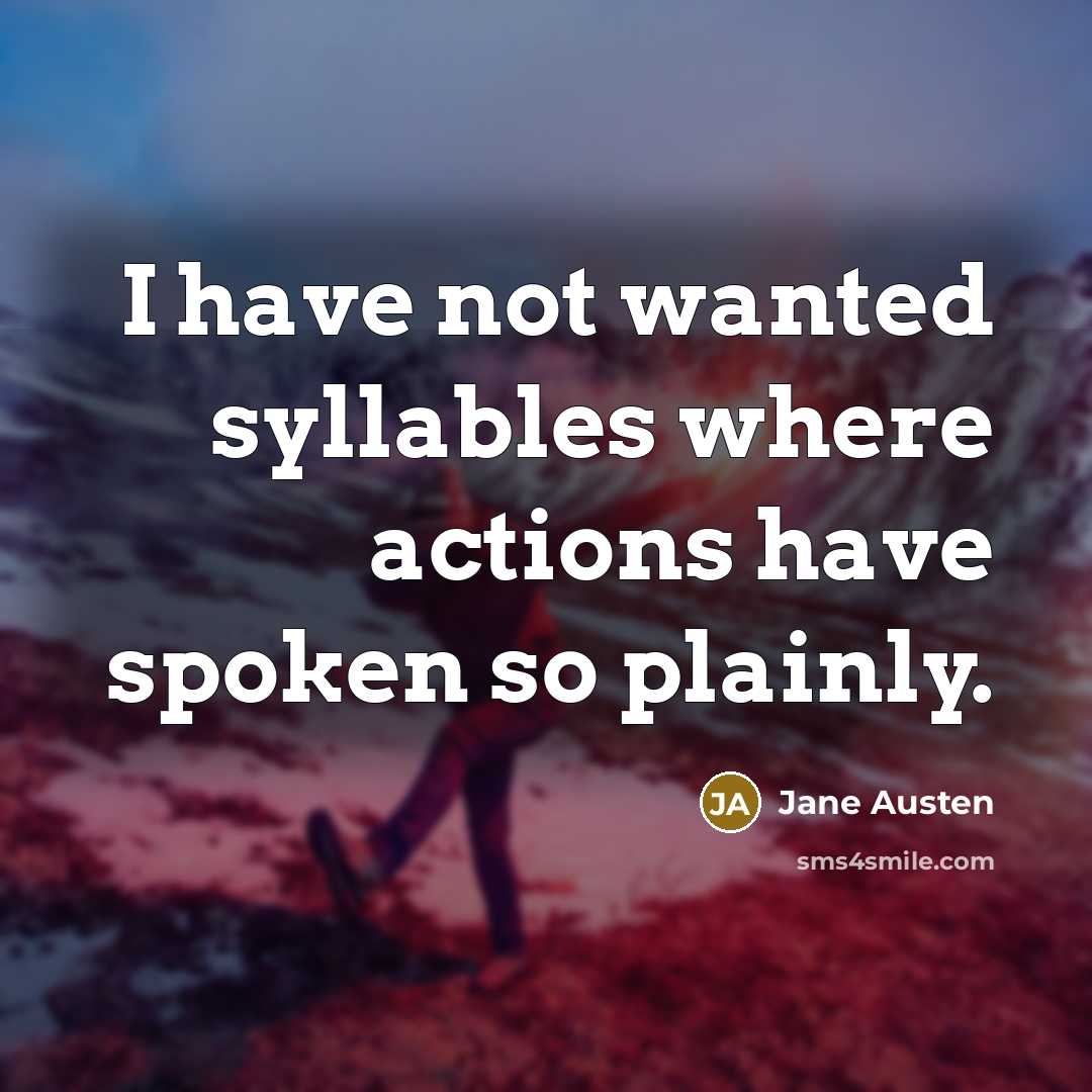 “I have not wanted syllables where actions have spoken so plainly.” quote by Jane Austen