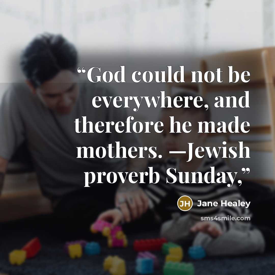“God could not be everywhere, and therefore he made mothers. —Jewish proverb Sunday,” quote by Jane Healey