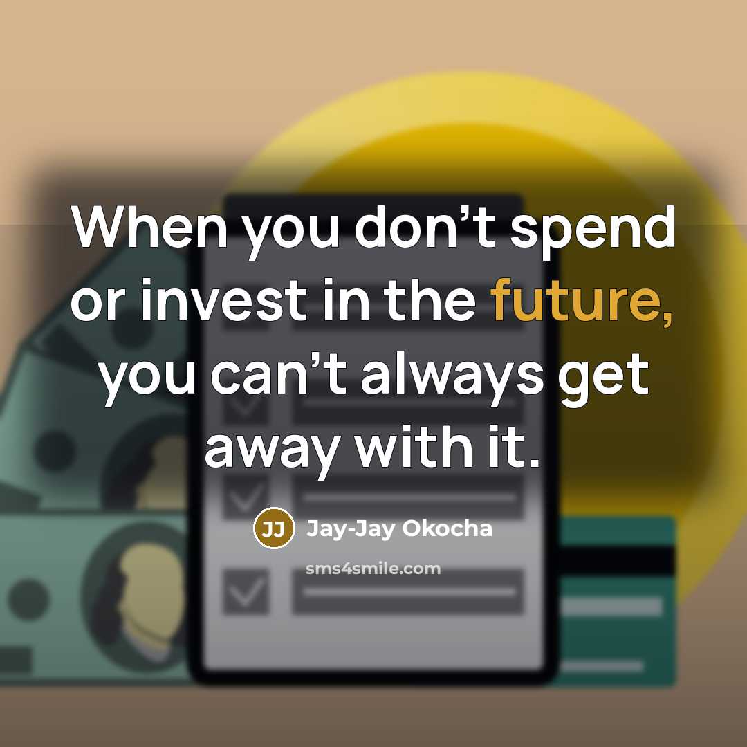“When you don't spend or invest in the future, you can't always get away with it.” quote by Jay-Jay Okocha