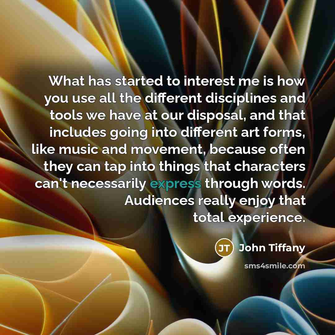 “What has started to interest me is how you use all the different disciplines and tools we have at our disposal, and that includes going into different art forms, like music and movement, because often they can tap into things that characters can't necessarily express through words. Audiences…” quote by John Tiffany