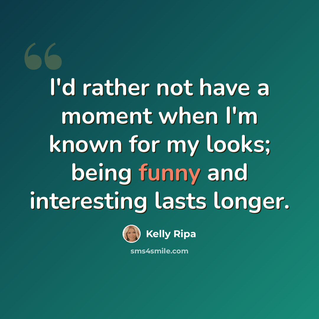 “I'd rather not have a moment when I'm known for my looks; being funny and interesting lasts longer.” quote by Kelly Ripa