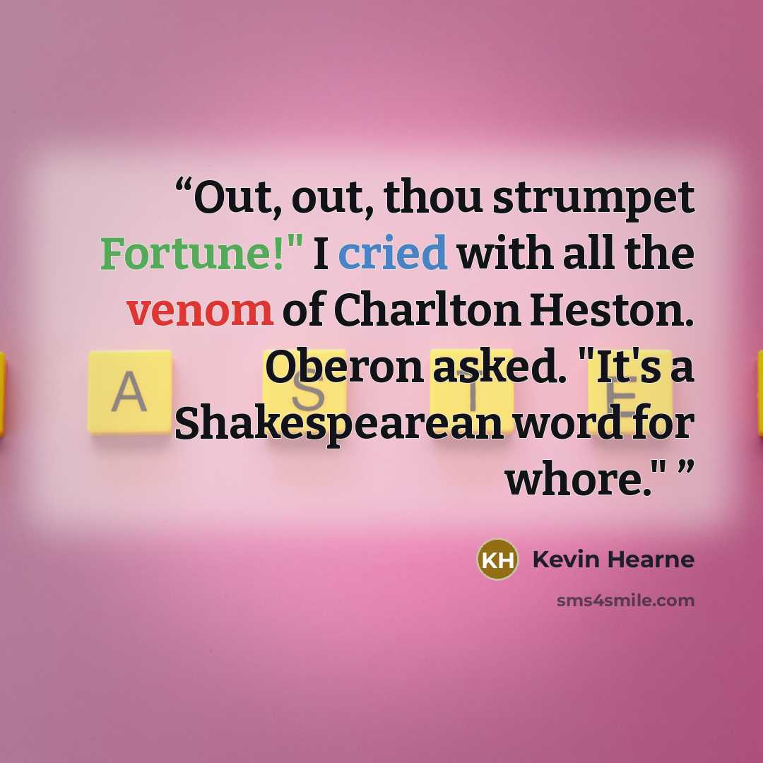 “Out, out, thou strumpet Fortune!" I cried with all the venom of Charlton Heston. Oberon asked. "It's a Shakespearean word for whore."” quote by kevin hearne