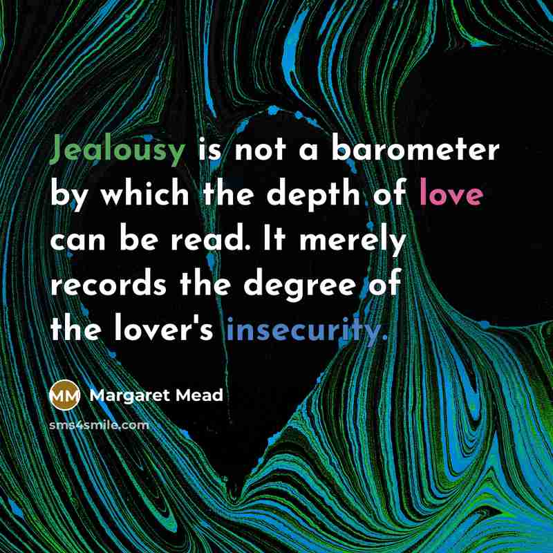“Jealousy is not a barometer by which the depth of love can be read. It merely records the degree of the lover's insecurity.” quote by Margaret Mead