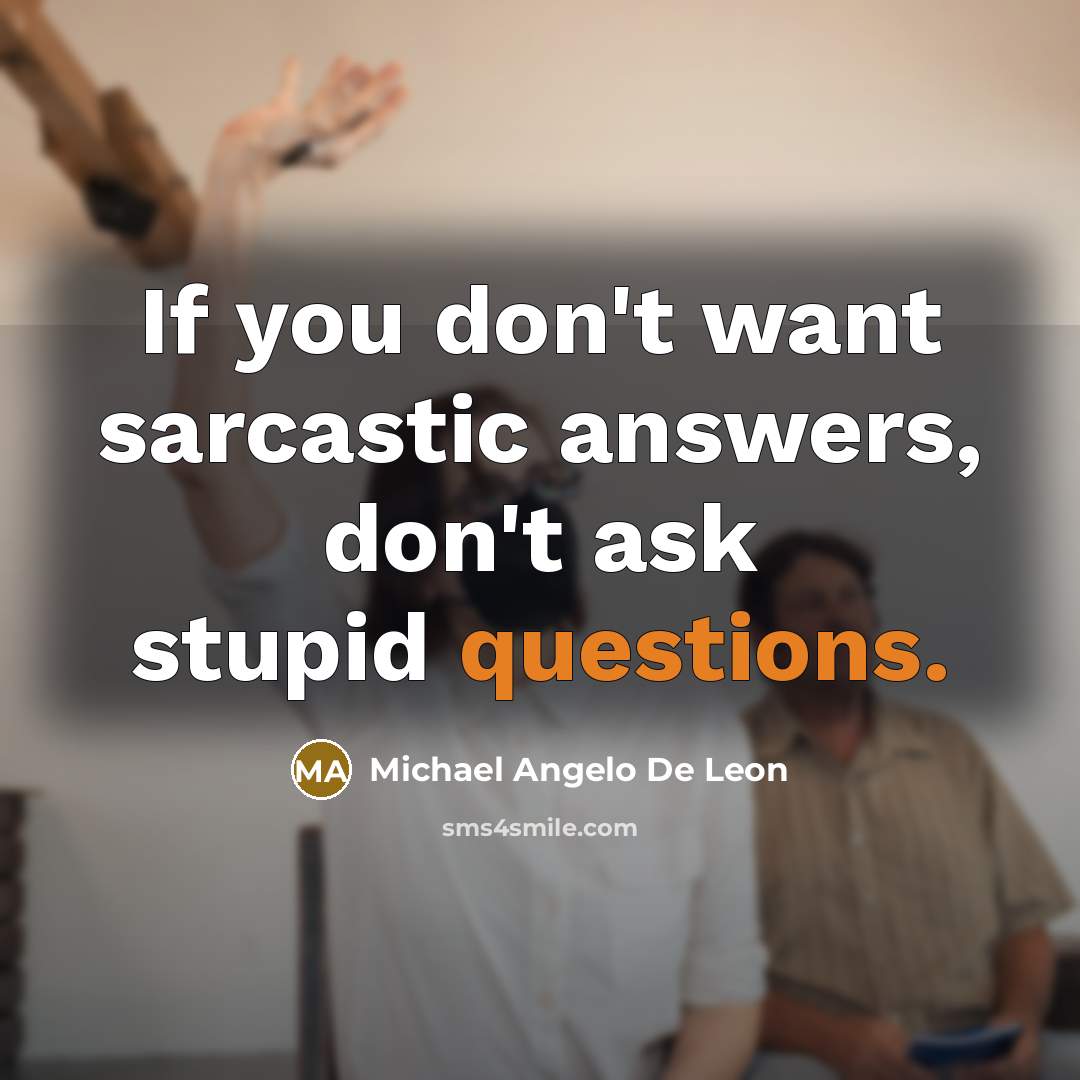 “If you don't want sarcastic answers, don't ask stupid questions.” quote by Michael Angelo De Leon