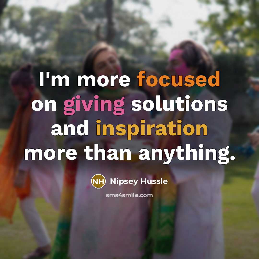 “I'm more focused on giving solutions and inspiration more than anything.” quote by Nipsey Hussle