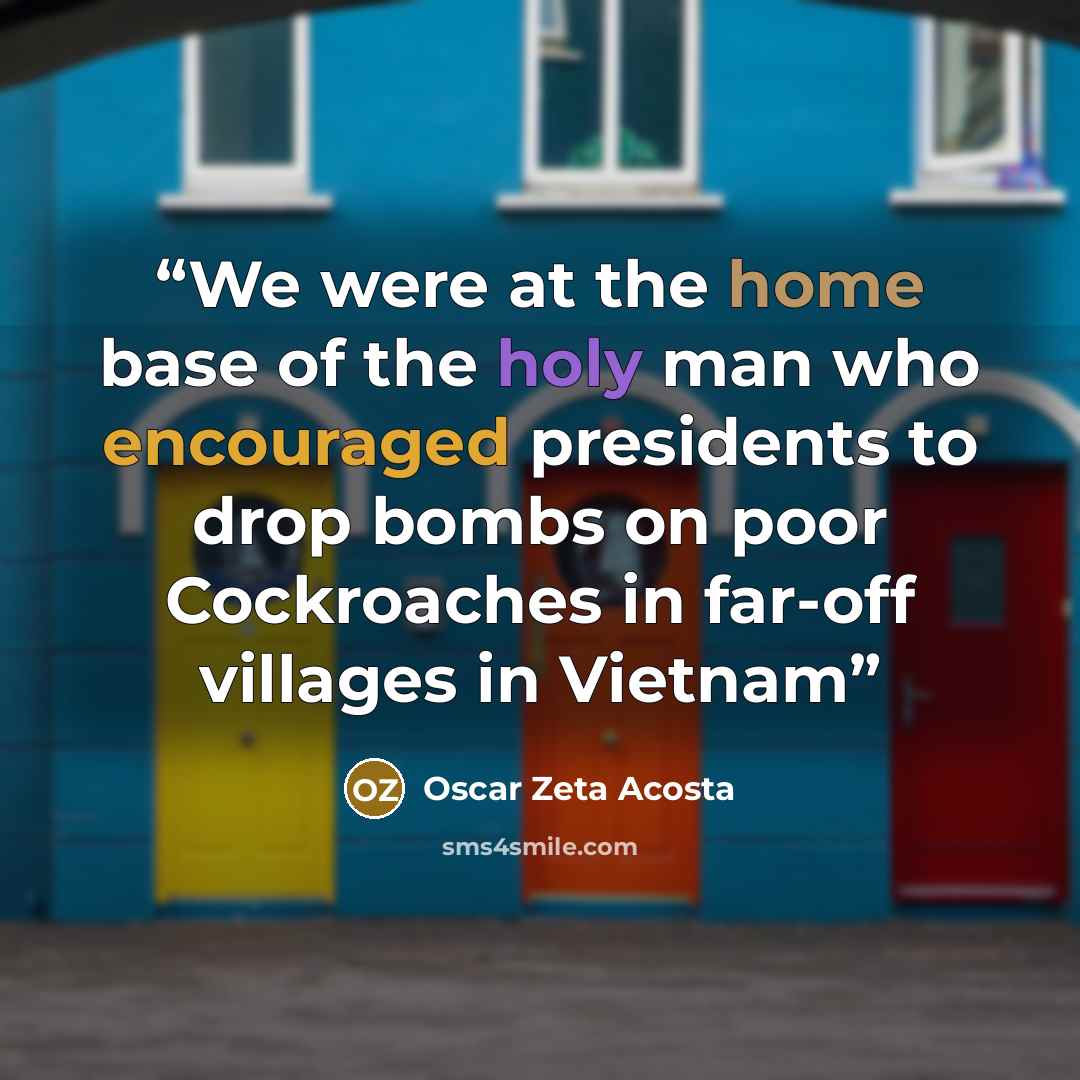 “We were at the home base of the holy man who encouraged presidents to drop bombs on poor Cockroaches in far-off villages in Vietnam” quote by Oscar Zeta Acosta