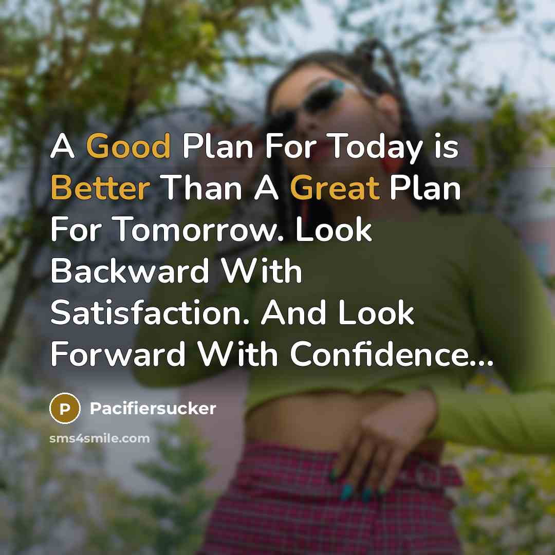 “A Good Plan For Today is Better Than A Great Plan For Tomorrow. Look Backward With Satisfaction. And Look Forward With Confidence...” quote by Pacifiersucker