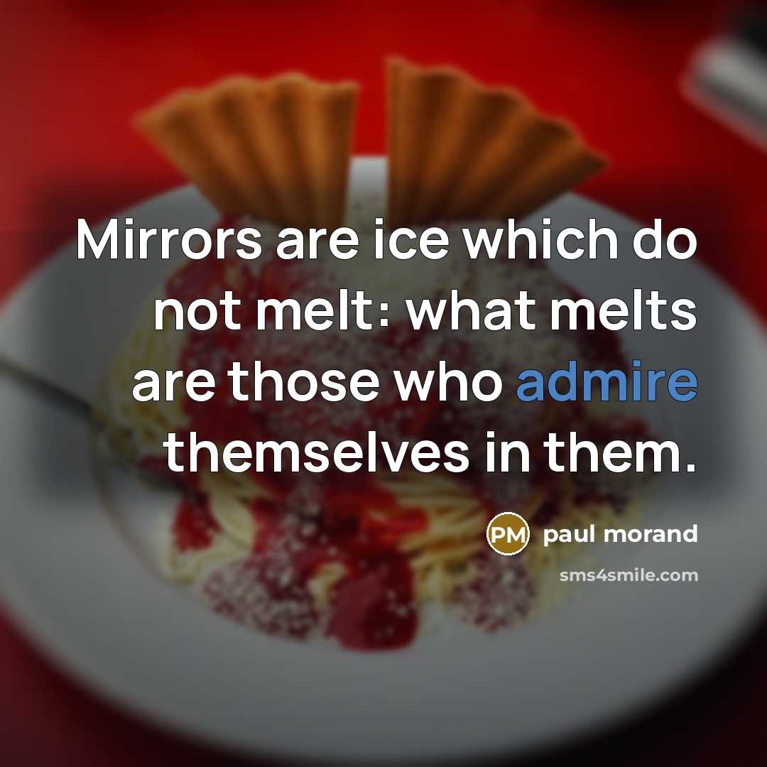 “Mirrors are ice which do not melt: what melts are those who admire themselves in them.” quote by Paul Morand