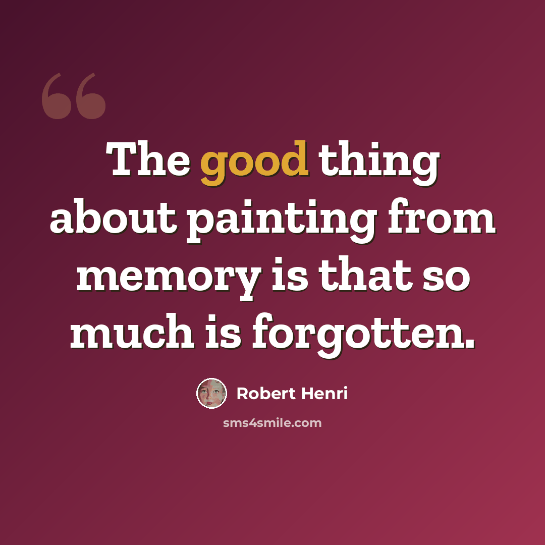 “The good thing about painting from memory is that so much is forgotten.” quote by Robert Henri