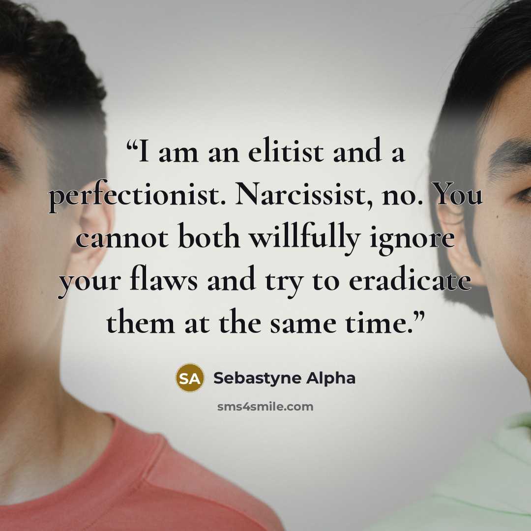 “I am an elitist and a perfectionist. Narcissist, no. You cannot both willfully ignore your flaws and try to eradicate them at the same time.” quote by Sebastyne Alpha