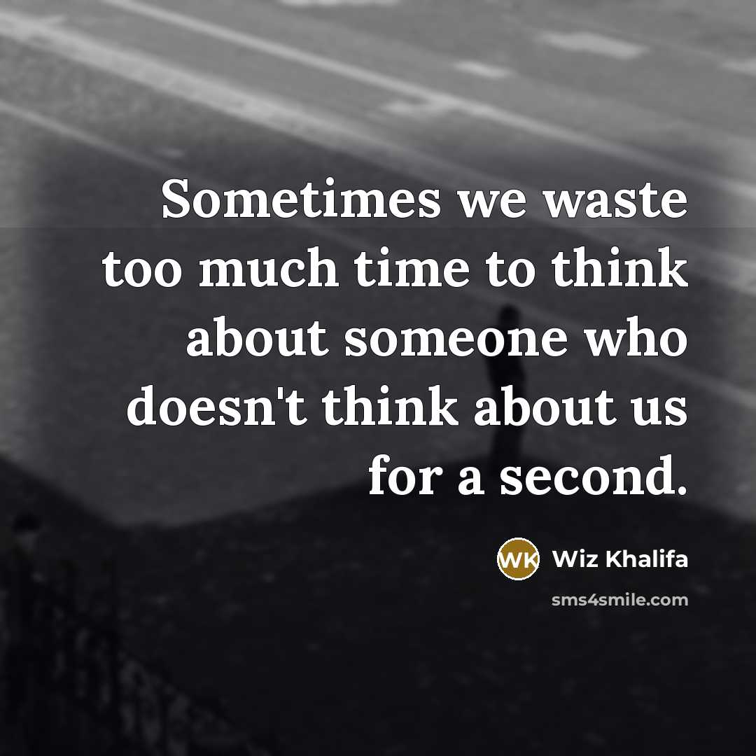 “Sometimes we waste too much time to think about someone who doesn't think about us for a second.” quote by Wiz Khalifa