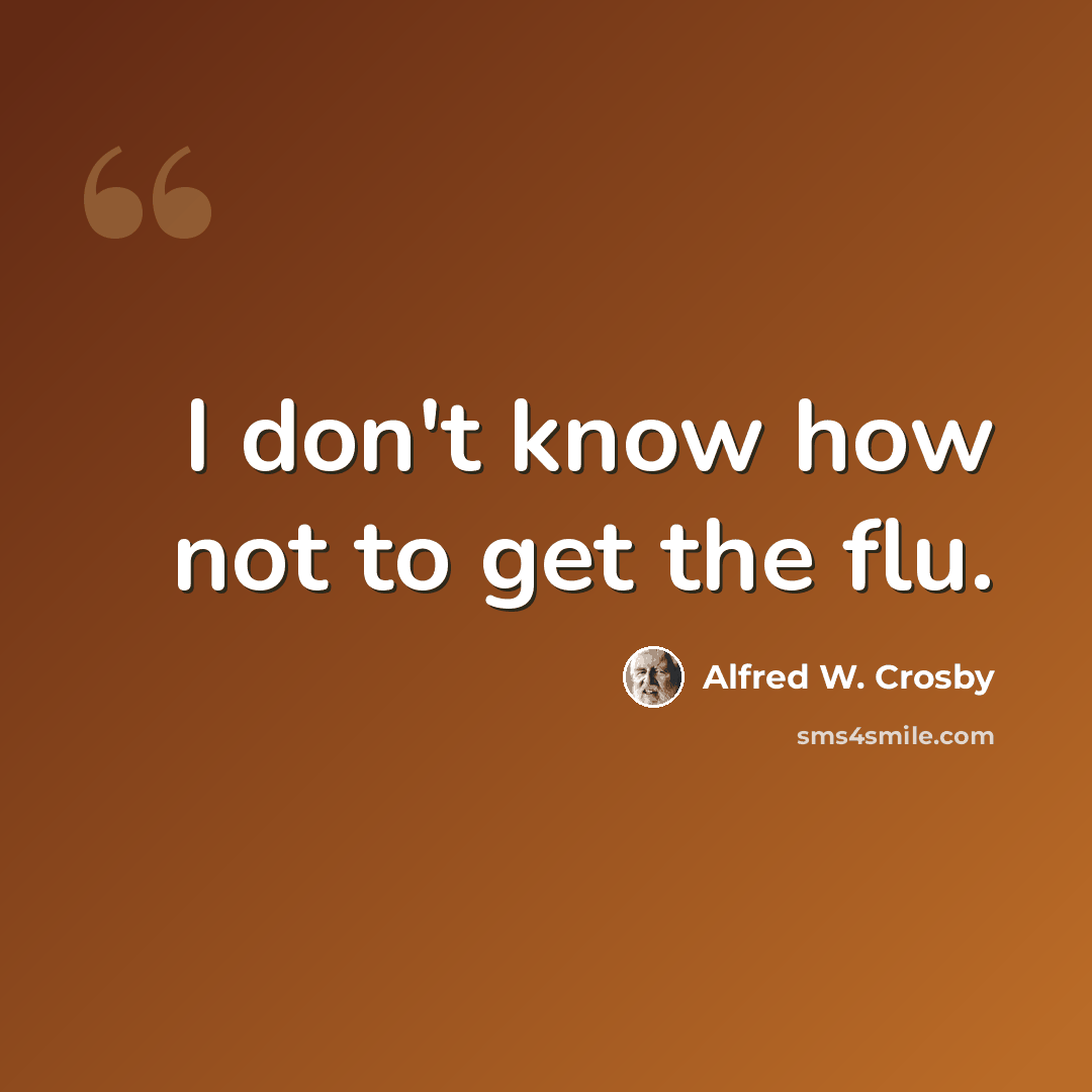 “I don't know how not to get the flu.” quote by Alfred W. Crosby