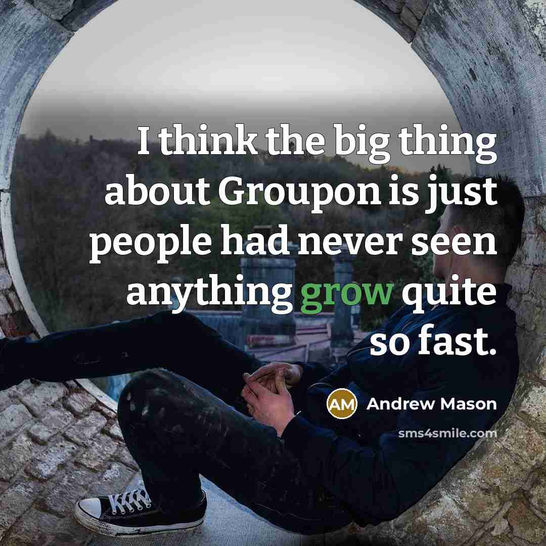 “I think the big thing about Groupon is just people had never seen anything grow quite so fast.” quote by Andrew Mason