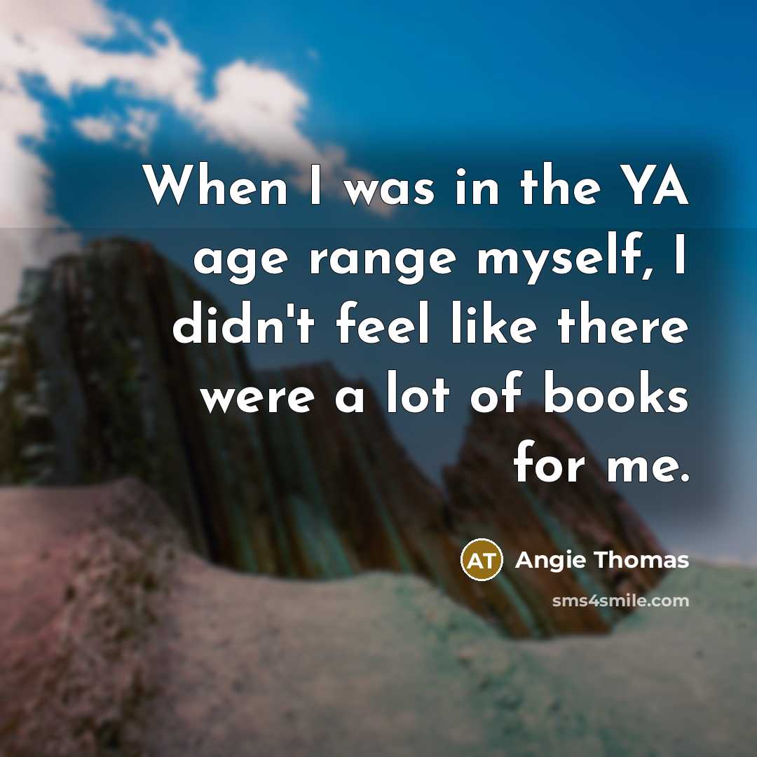 “When I was in the YA age range myself, I didn't feel like there were a lot of books for me.” quote by Angie Thomas
