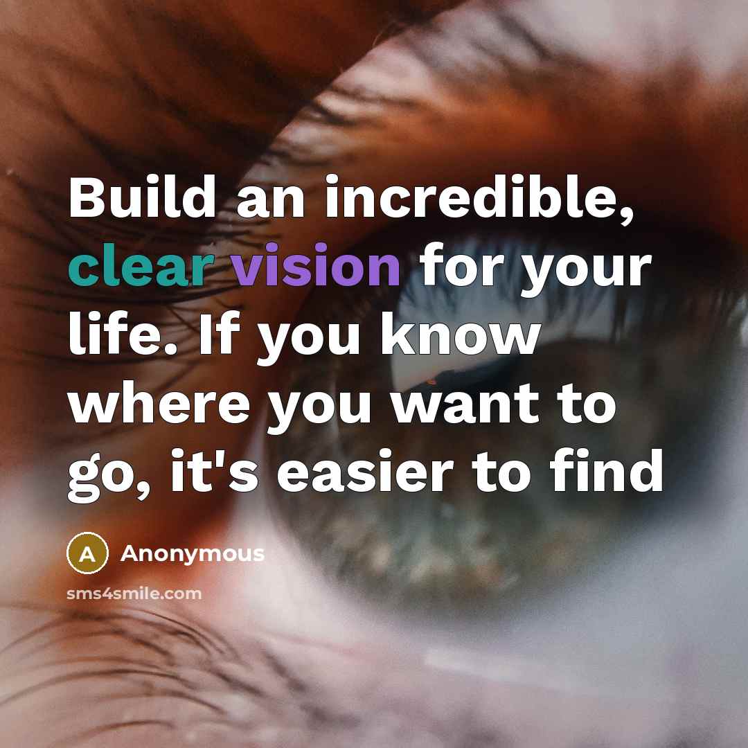 “Build an incredible, clear vision for your life. If you know where you want to go, it's easier to find” quote by Anonymous