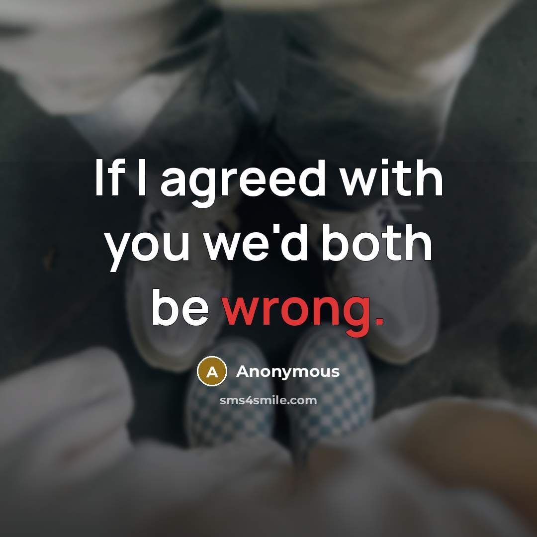 “If I agreed with you we'd both be wrong.” quote by Anonymous