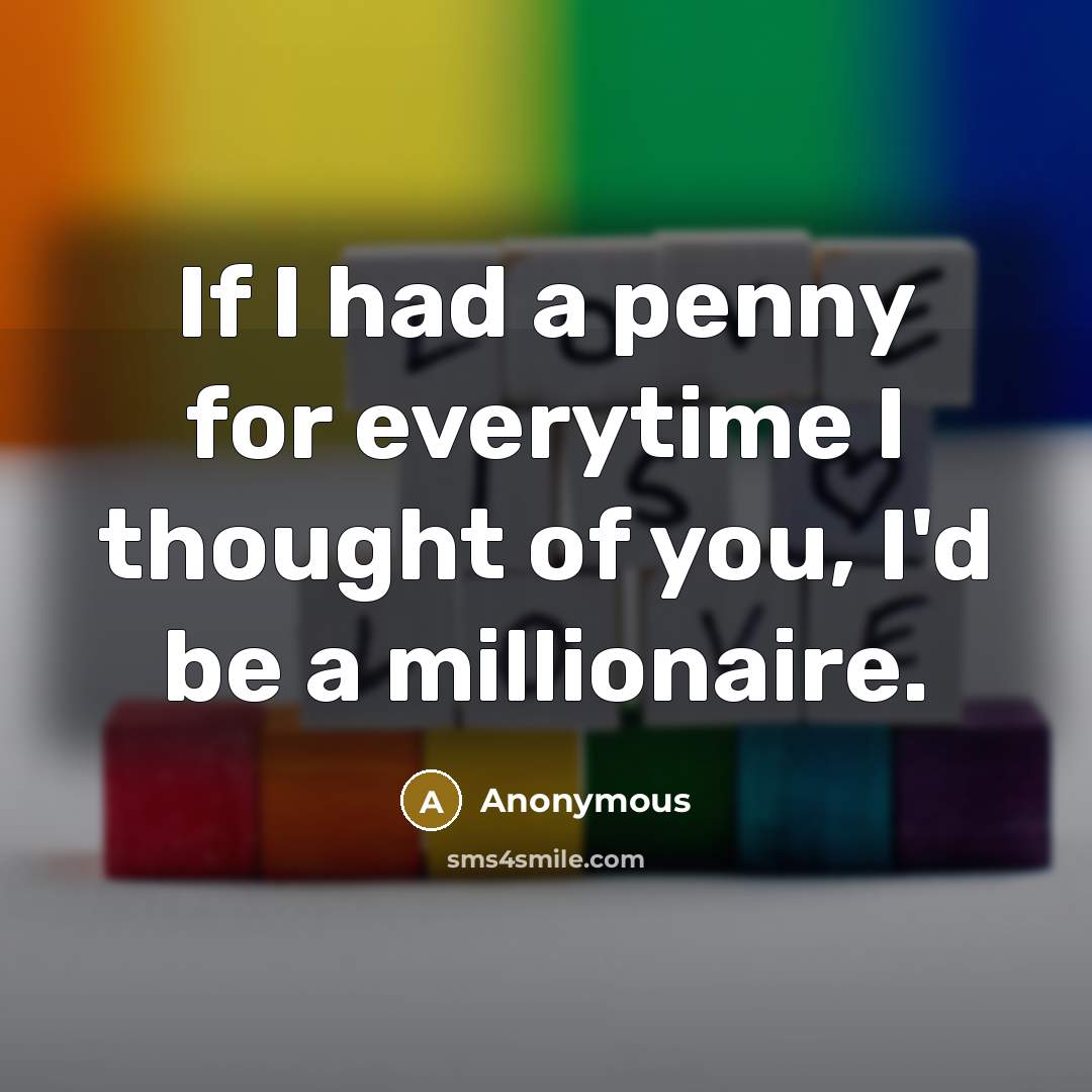 “If I had a penny for everytime I thought of you, I'd be a millionaire.” quote by Anonymous
