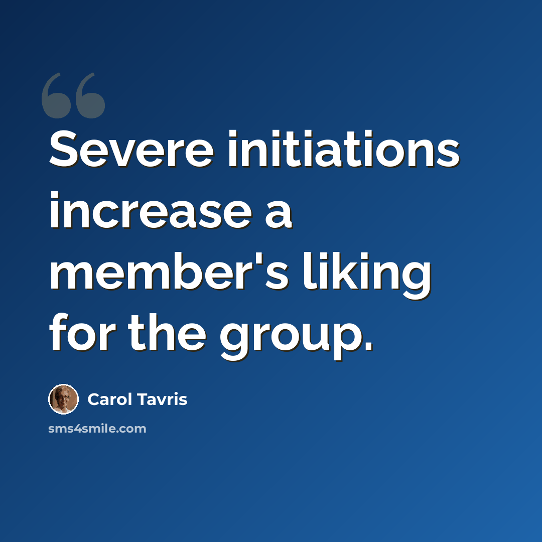 “Severe initiations increase a member's liking for the group.” quote by Carol Tavris