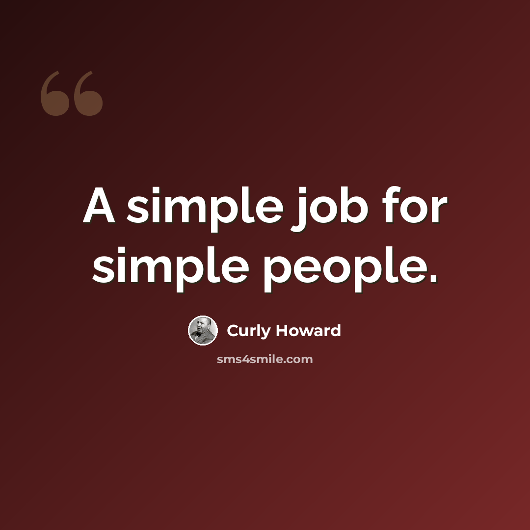 “A simple job for simple people.” quote by Curly Howard
