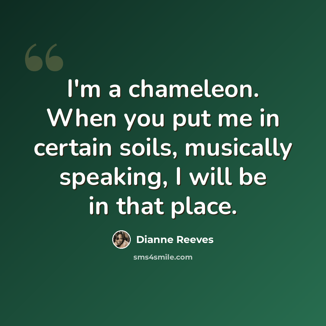“I'm a chameleon. When you put me in certain soils, musically speaking, I will be in that place.” quote by Dianne Reeves