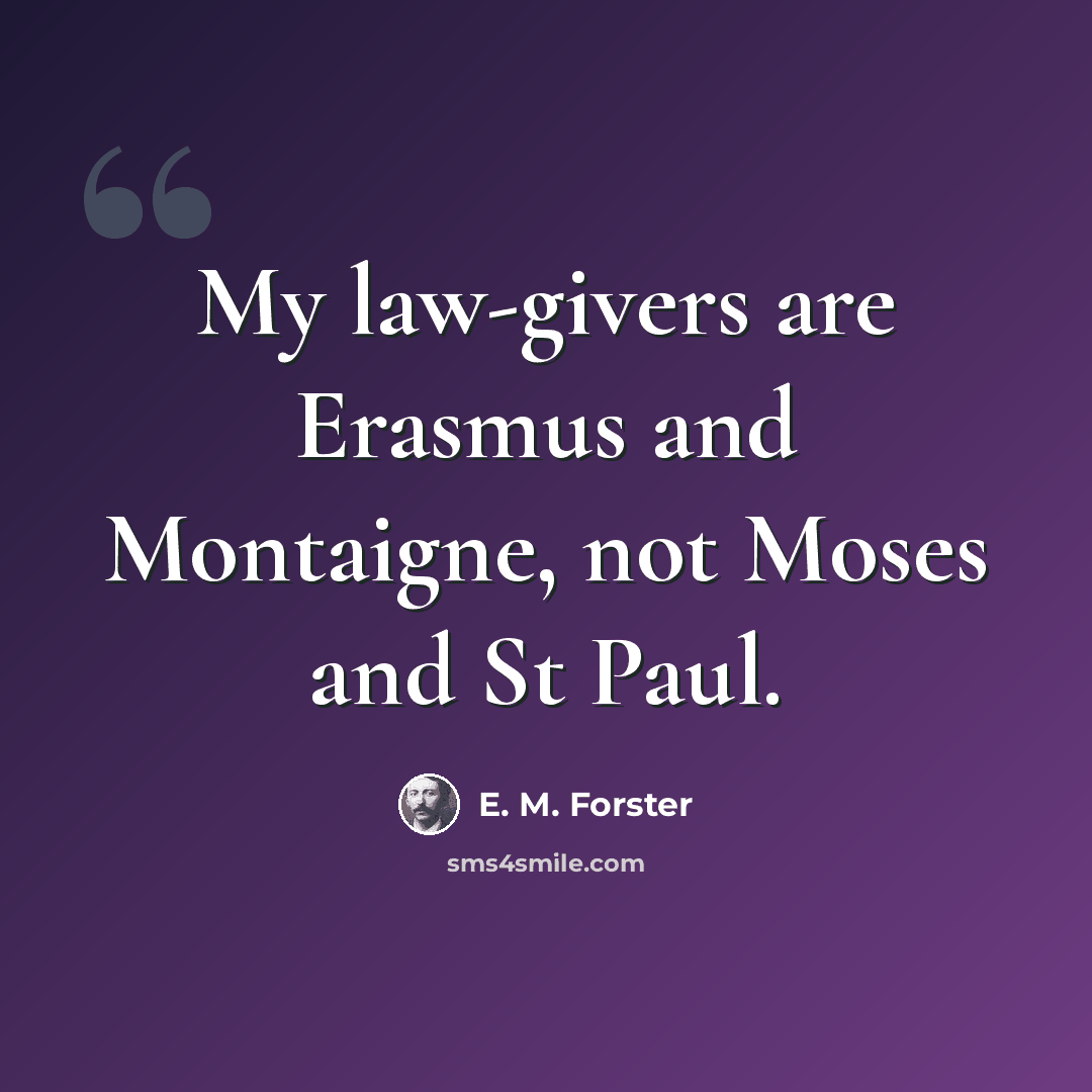 “My law-givers are Erasmus and Montaigne, not Moses and St Paul.” quote by E. M. Forster