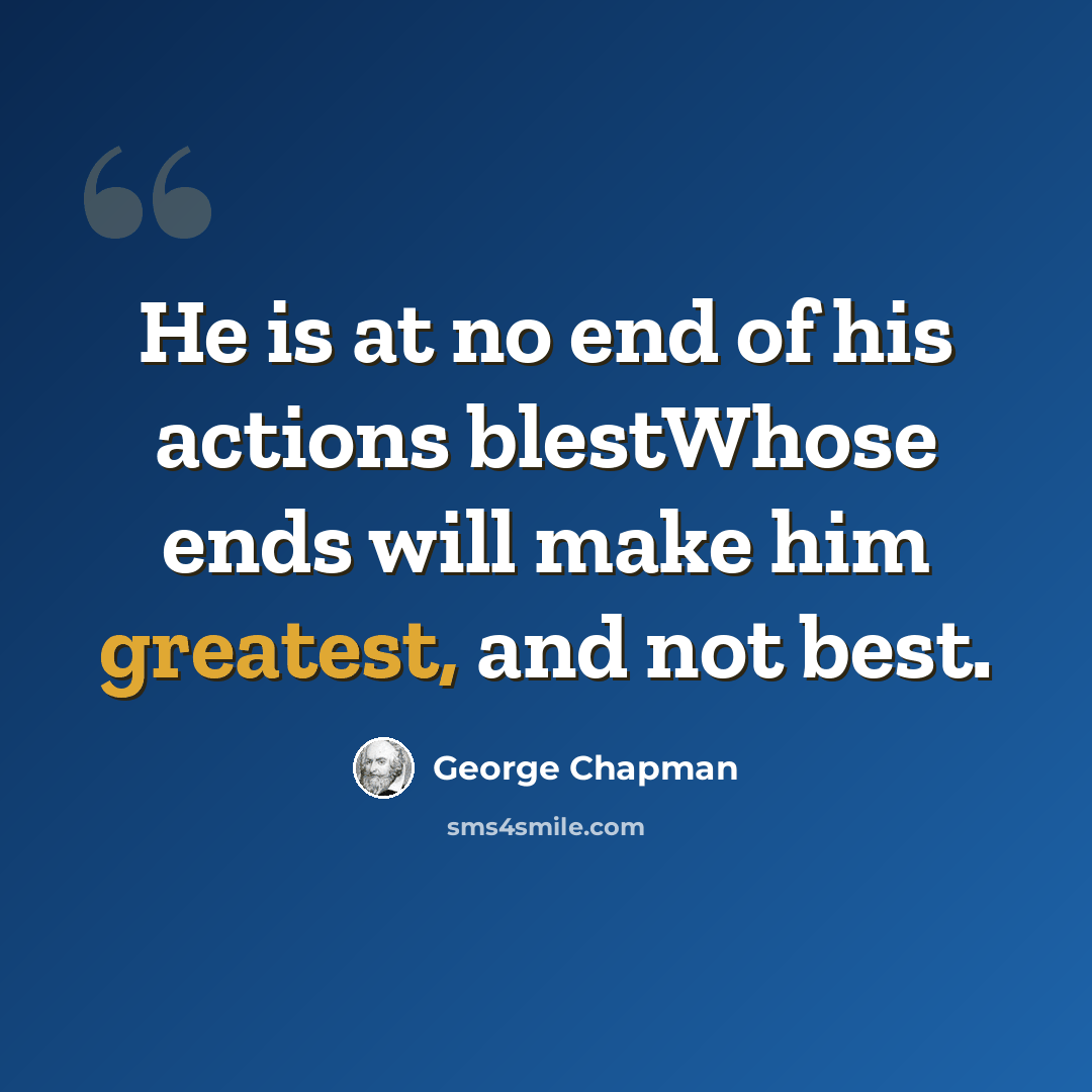 “He is at no end of his actions blestWhose ends will make him greatest, and not best.” quote by George Chapman