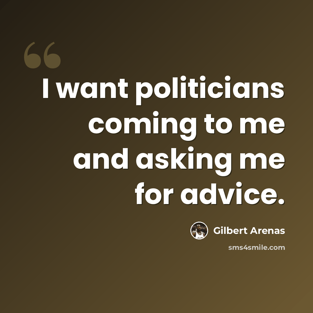 “I want politicians coming to me and asking me for advice.” quote by Gilbert Arenas