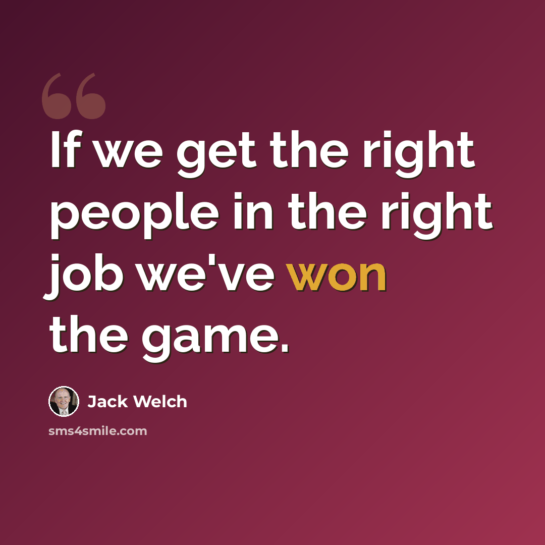 “If we get the right people in the right job we've won the game.” quote by Jack Welch