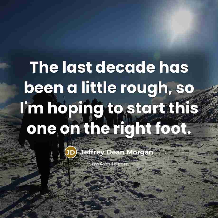 “The last decade has been a little rough, so I'm hoping to start this one on the right foot.” quote by Jeffrey Dean Morgan