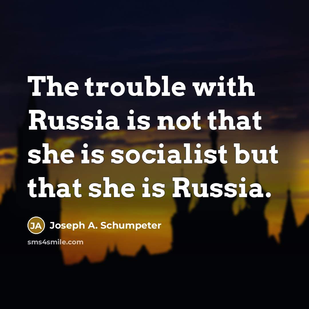 “The trouble with Russia is not that she is socialist but that she is Russia.” quote by Joseph A. Schumpeter