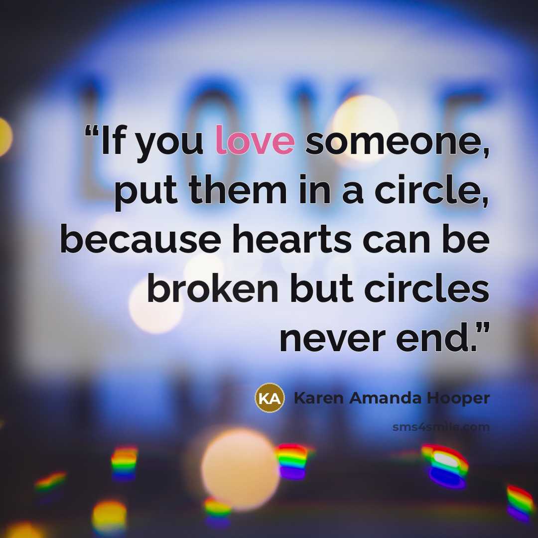 “If you love someone, put them in a circle, because hearts can be broken but circles never end.” quote by Karen Amanda Hooper