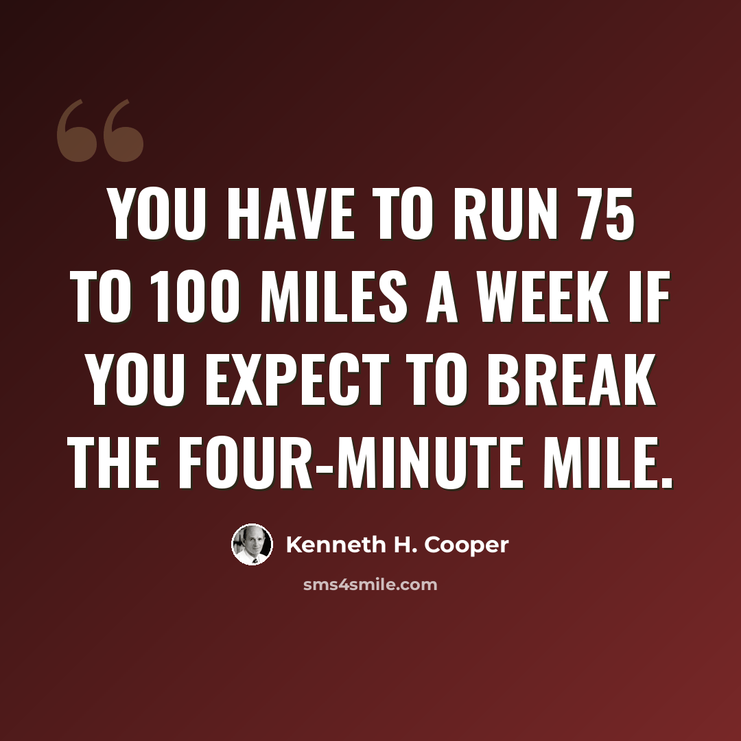 “You have to run 75 to 100 miles a week if you expect to break the four-minute mile.” quote by Kenneth H. Cooper