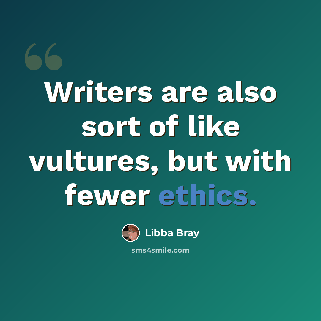 “Writers are also sort of like vultures, but with fewer ethics.” quote by Libba Bray