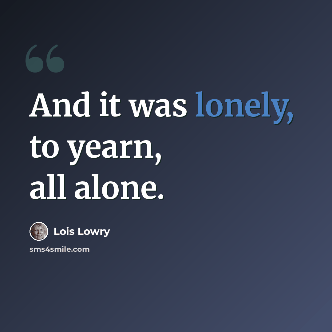 “And it was lonely, to yearn, all alone.” quote by Lois Lowry