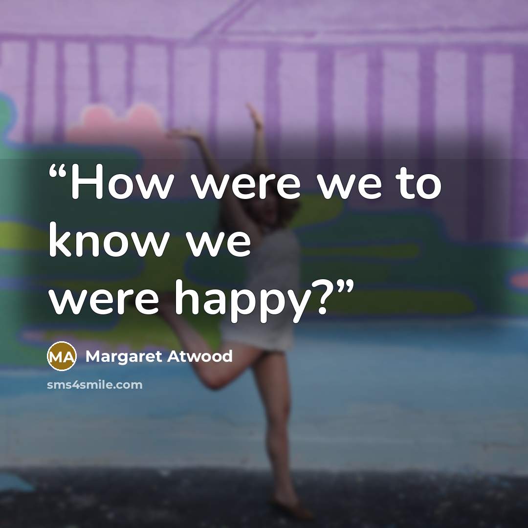 “How were we to know we were happy?” quote by Margaret Atwood