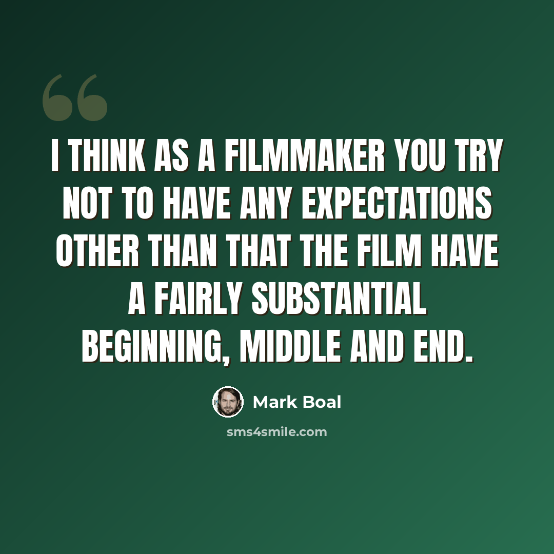 “I think as a filmmaker you try not to have any expectations other than that the film have a fairly substantial beginning, middle and end.” quote by Mark Boal