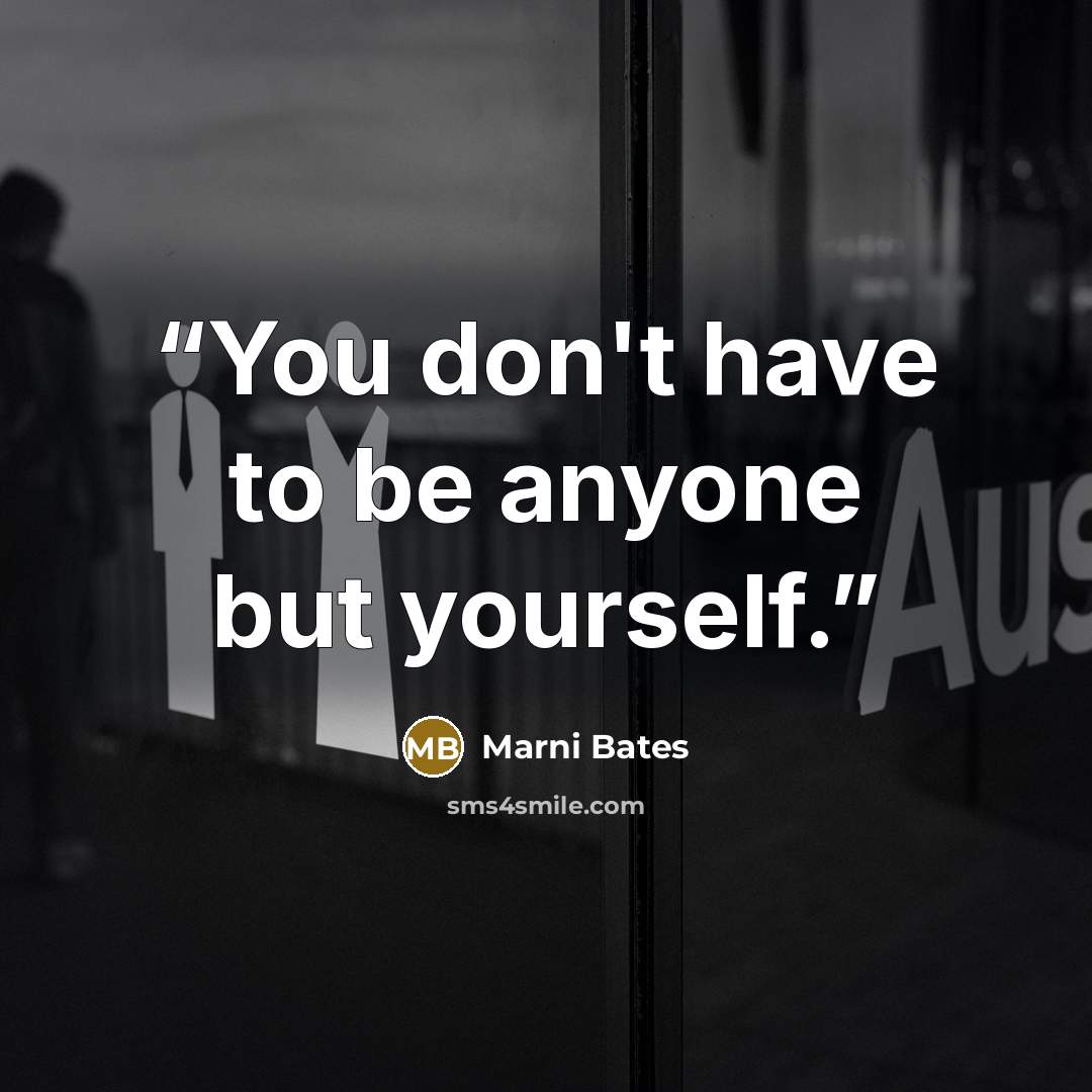 “You don't have to be anyone but yourself.” quote by Marni Bates