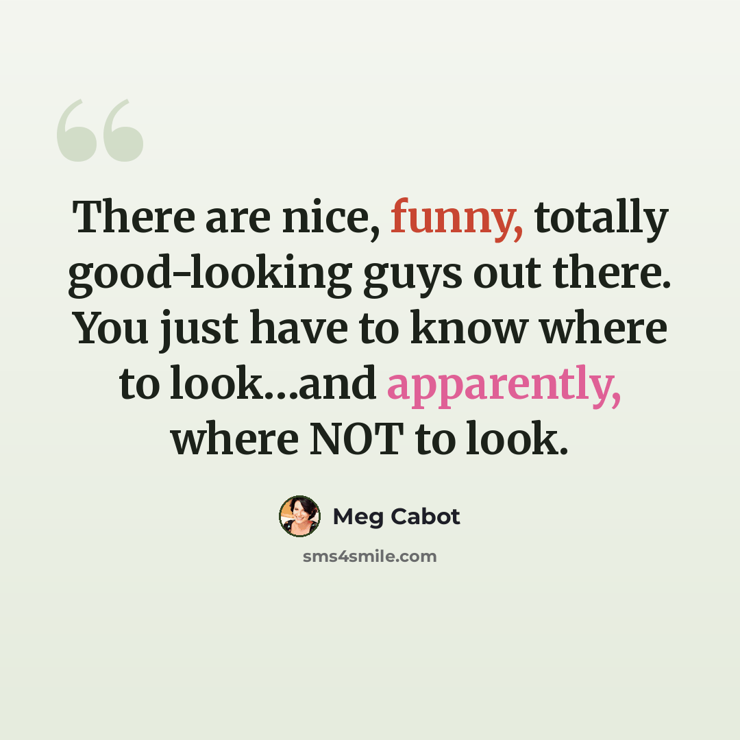 “There are nice, funny, totally good-looking guys out there. You just have to know where to look…and apparently, where NOT to look.” quote by Meg Cabot