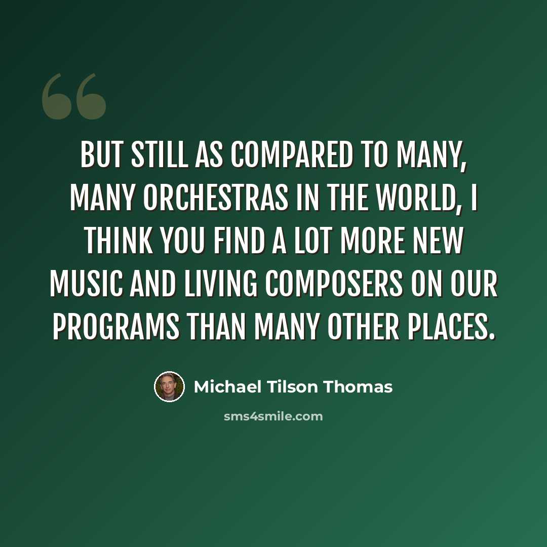 “But still as compared to many, many orchestras in the world, I think you find a lot more new music and living composers on our programs than many other places.” quote by Michael Tilson Thomas