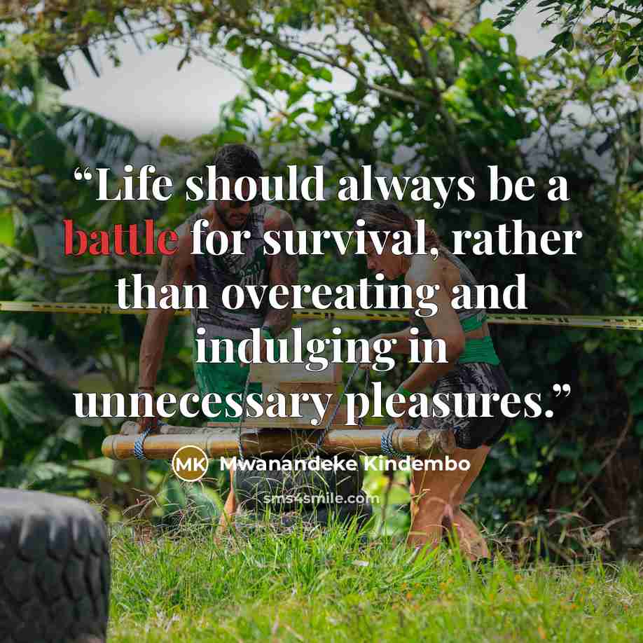 “Life should always be a battle for survival, rather than overeating and indulging in unnecessary pleasures.” quote by Mwanandeke Kindembo