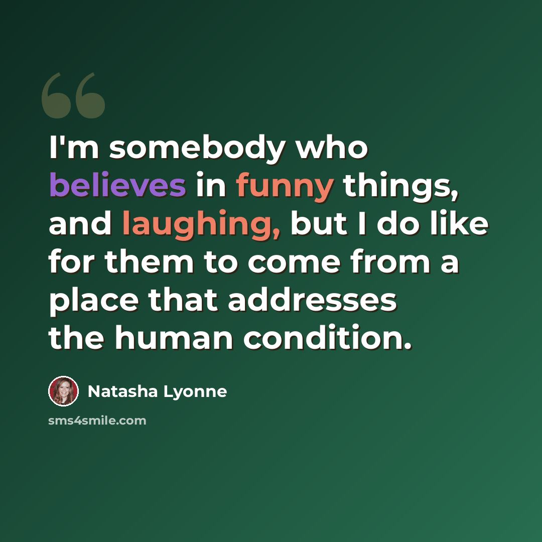 “I'm somebody who believes in funny things, and laughing, but I do like for them to come from a place that addresses the human condition.” quote by Natasha Lyonne