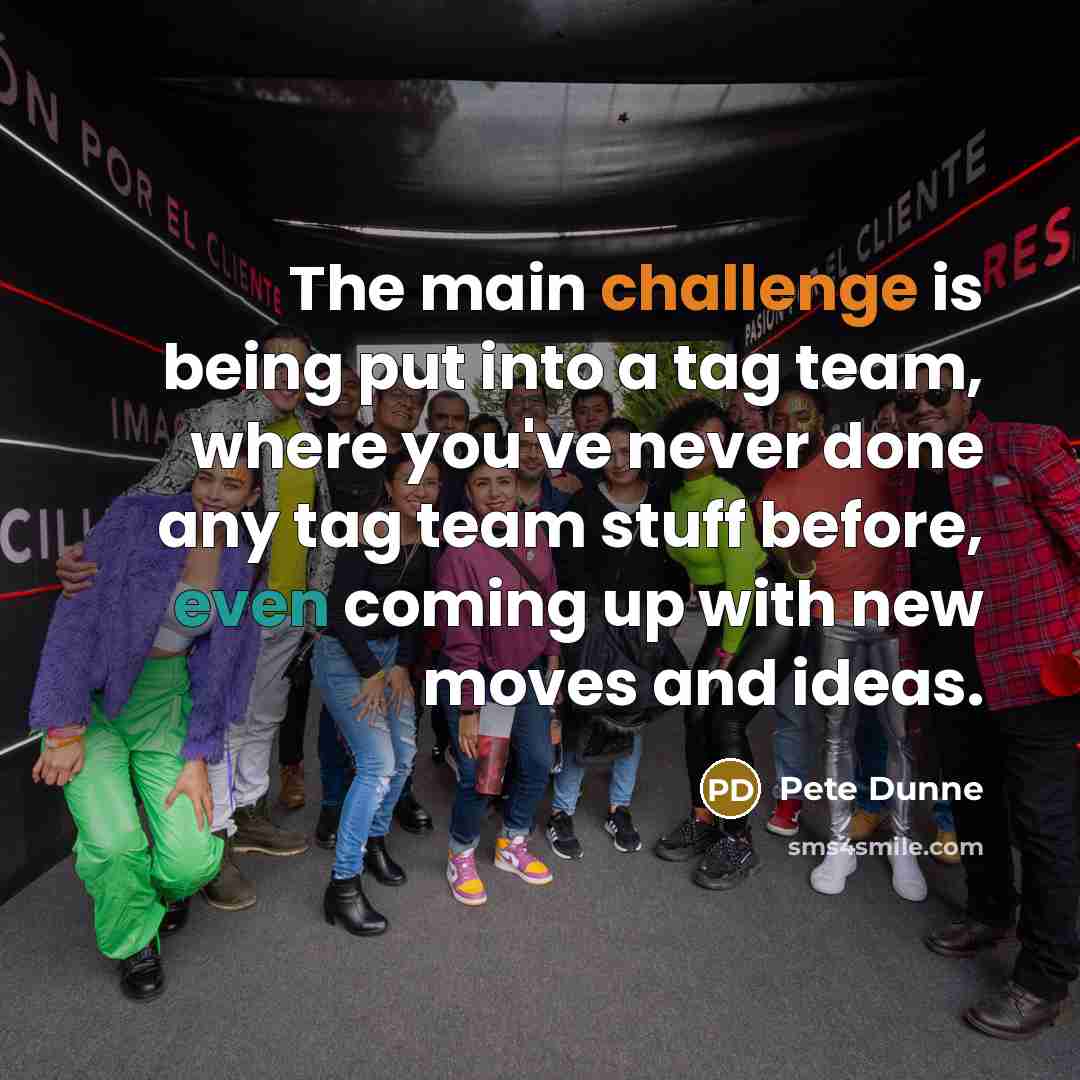 “The main challenge is being put into a tag team, where you've never done any tag team stuff before, even coming up with new moves and ideas.” quote by Pete Dunne