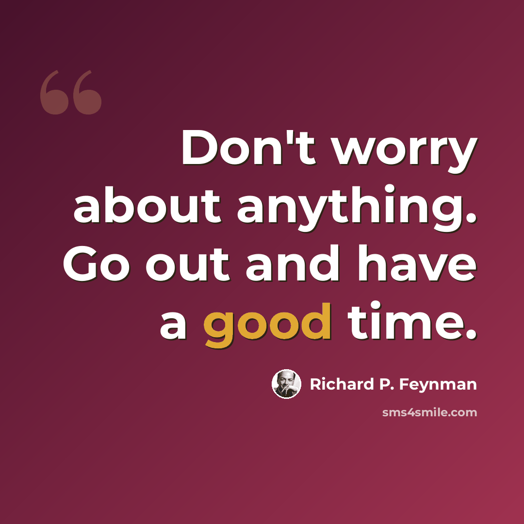 “Don't worry about anything. Go out and have a good time.” quote by Richard P. Feynman
