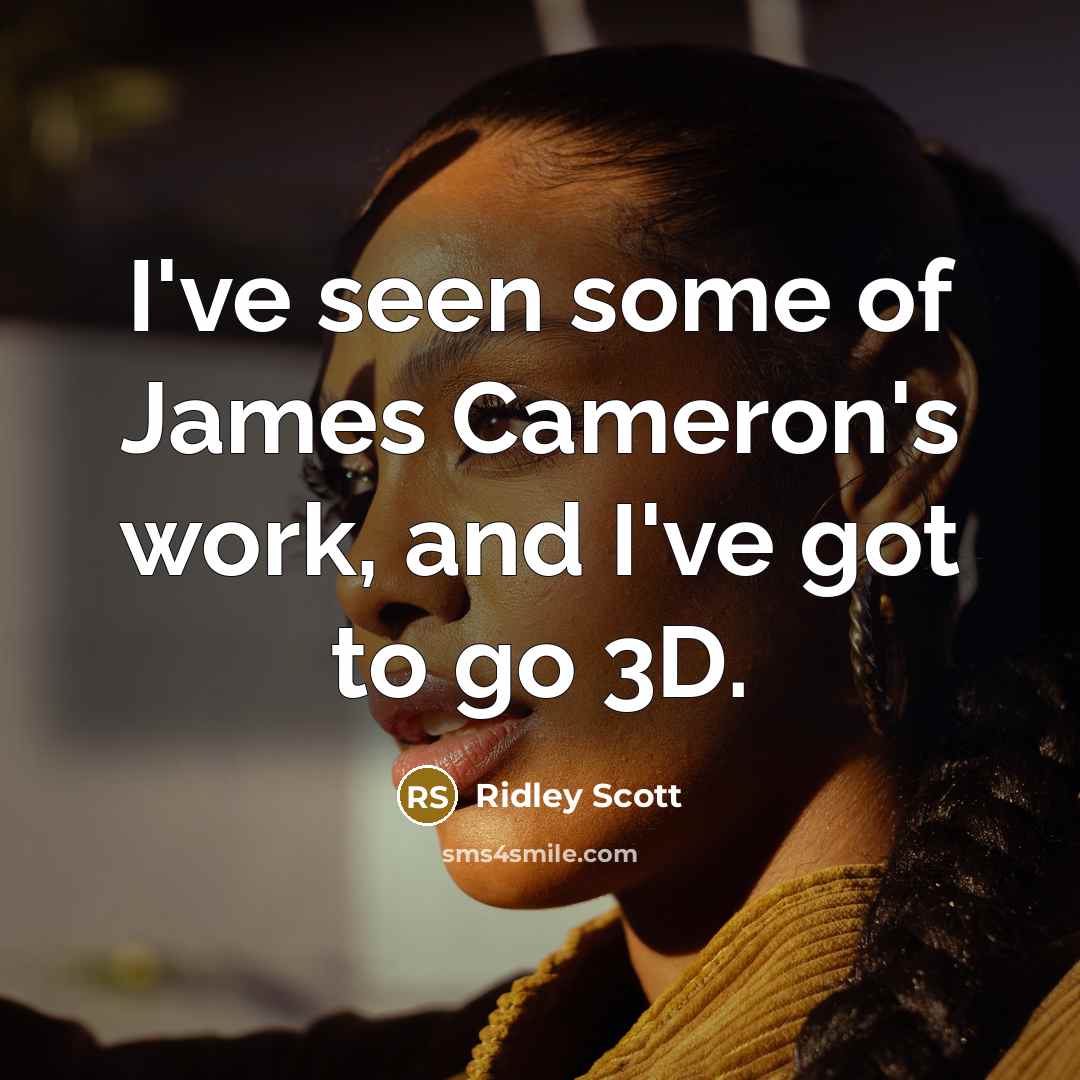 “I've seen some of James Cameron's work, and I've got to go 3D.” quote by Ridley Scott