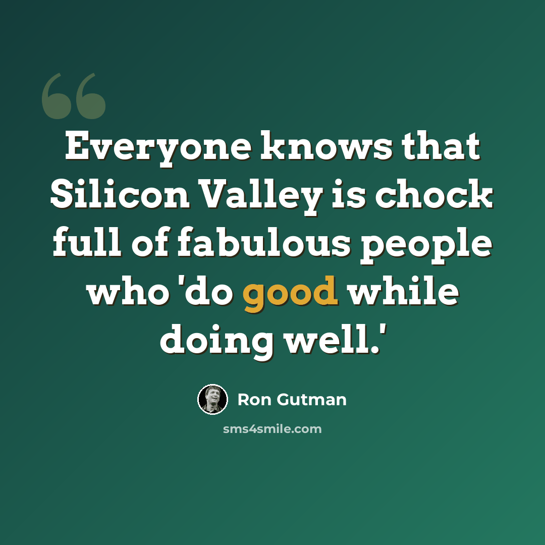 “Everyone knows that Silicon Valley is chock full of fabulous people who 'do good while doing well.'” quote by Ron Gutman