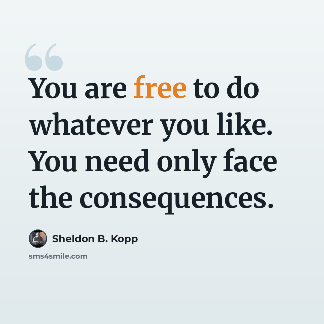 “You are free to do whatever you like. You need only face the consequences.” quote by Sheldon B. Kopp