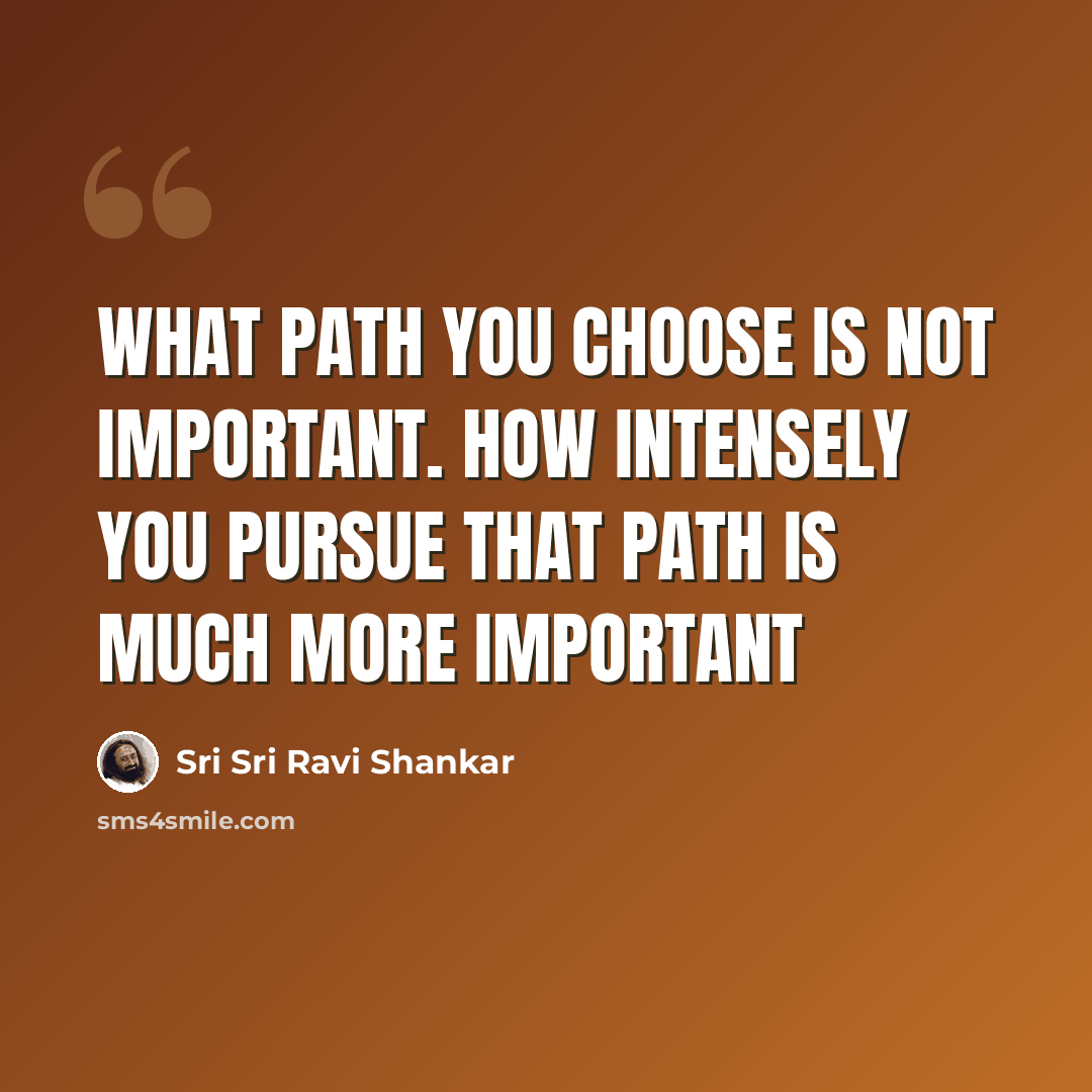 “What path you choose is not important. How intensely you pursue that path is much more important” quote by Sri Sri Ravi Shankar