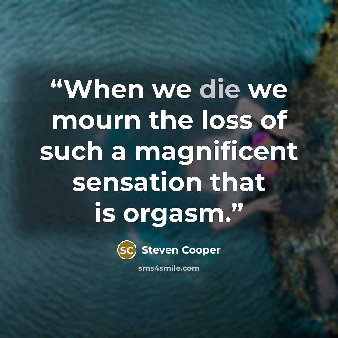 “When we die we mourn the loss of such a magnificent sensation that is orgasm.” quote by Steven Cooper