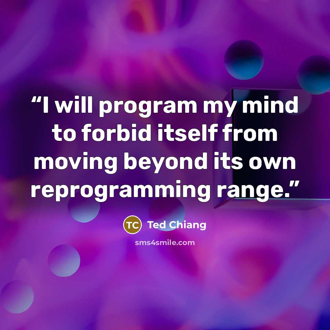 “I will program my mind to forbid itself from moving beyond its own reprogramming range.” quote by Ted Chiang
